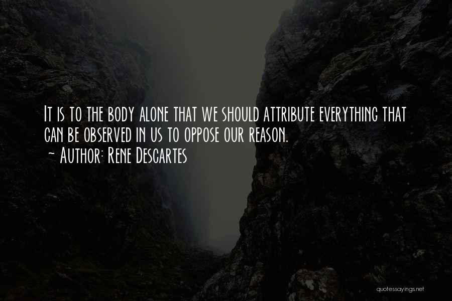 Rene Descartes Quotes: It Is To The Body Alone That We Should Attribute Everything That Can Be Observed In Us To Oppose Our