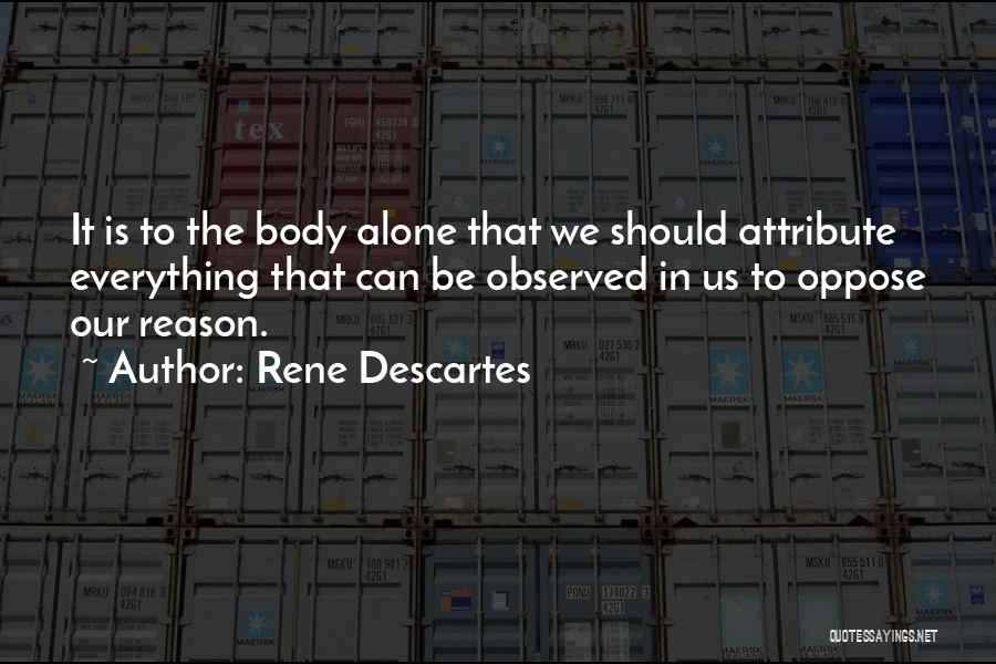 Rene Descartes Quotes: It Is To The Body Alone That We Should Attribute Everything That Can Be Observed In Us To Oppose Our