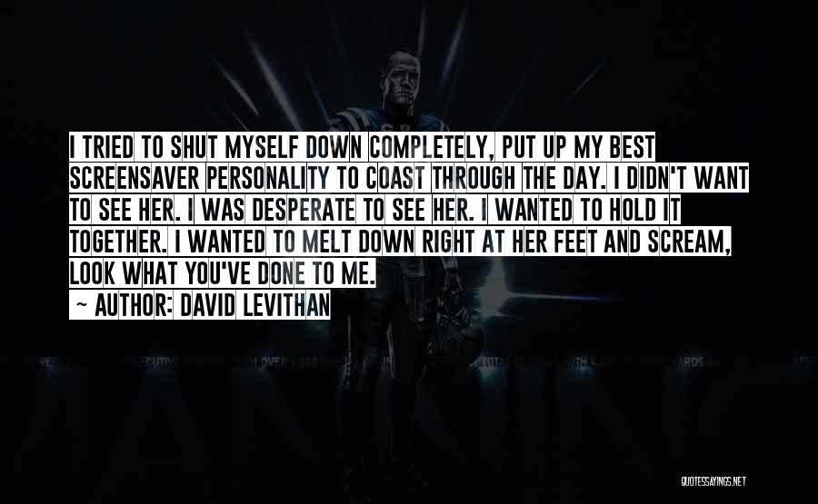 David Levithan Quotes: I Tried To Shut Myself Down Completely, Put Up My Best Screensaver Personality To Coast Through The Day. I Didn't