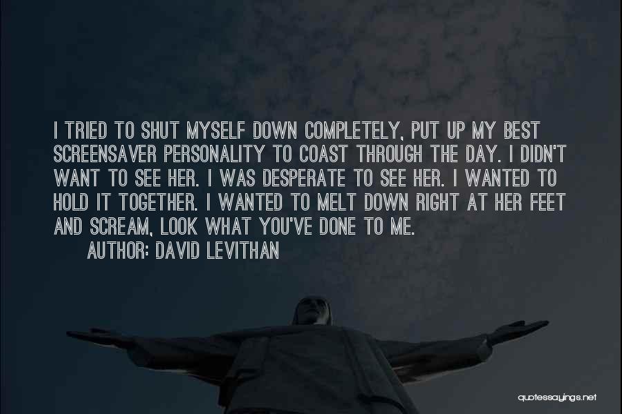 David Levithan Quotes: I Tried To Shut Myself Down Completely, Put Up My Best Screensaver Personality To Coast Through The Day. I Didn't