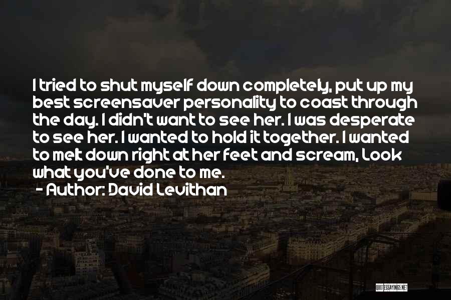 David Levithan Quotes: I Tried To Shut Myself Down Completely, Put Up My Best Screensaver Personality To Coast Through The Day. I Didn't