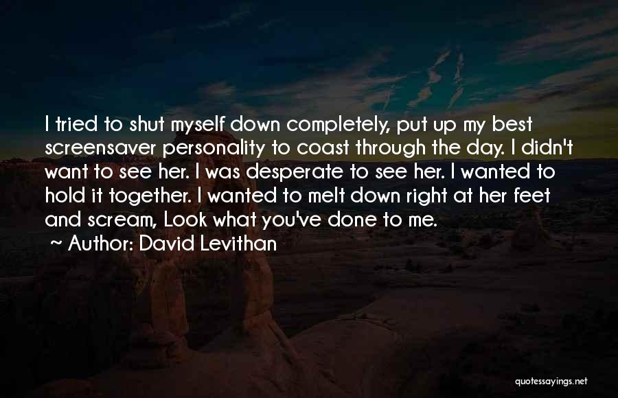 David Levithan Quotes: I Tried To Shut Myself Down Completely, Put Up My Best Screensaver Personality To Coast Through The Day. I Didn't