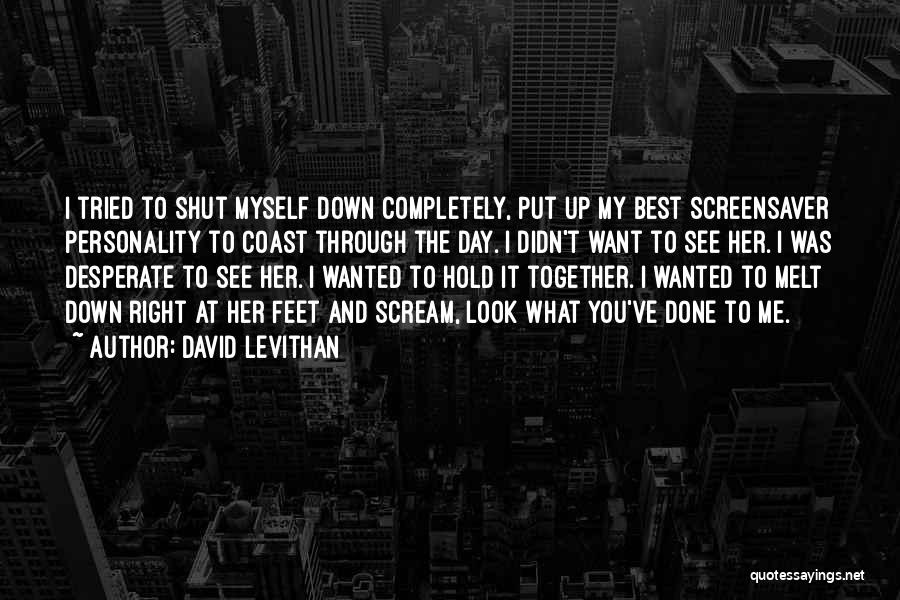 David Levithan Quotes: I Tried To Shut Myself Down Completely, Put Up My Best Screensaver Personality To Coast Through The Day. I Didn't