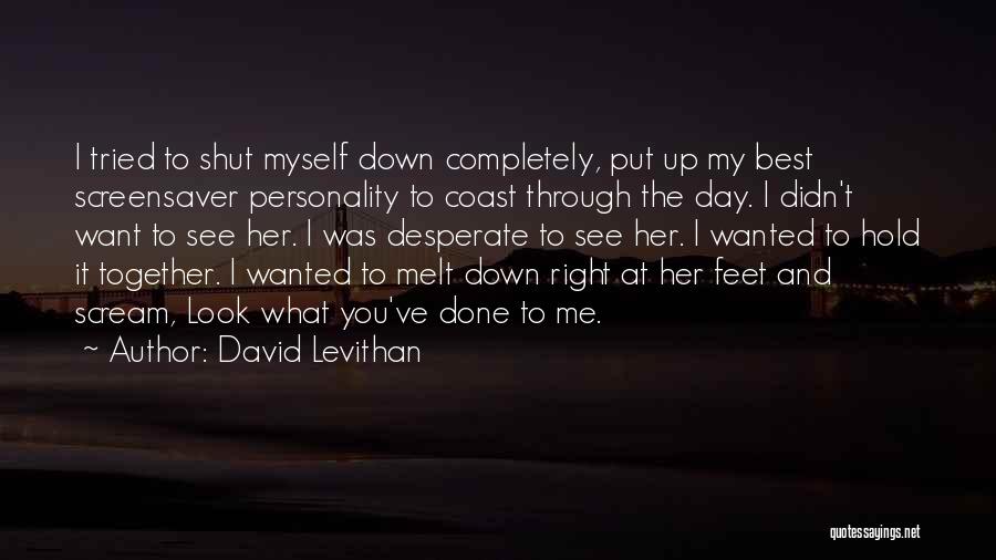 David Levithan Quotes: I Tried To Shut Myself Down Completely, Put Up My Best Screensaver Personality To Coast Through The Day. I Didn't