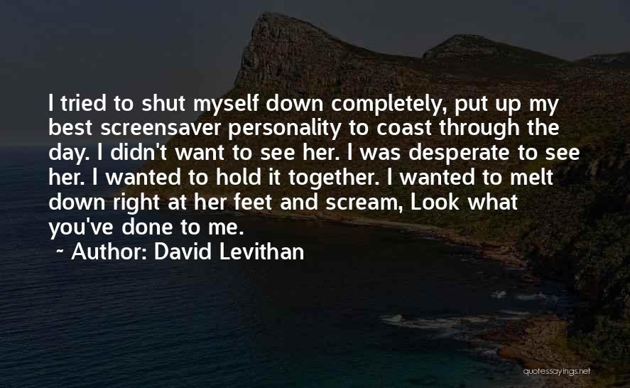 David Levithan Quotes: I Tried To Shut Myself Down Completely, Put Up My Best Screensaver Personality To Coast Through The Day. I Didn't