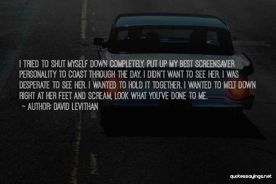 David Levithan Quotes: I Tried To Shut Myself Down Completely, Put Up My Best Screensaver Personality To Coast Through The Day. I Didn't