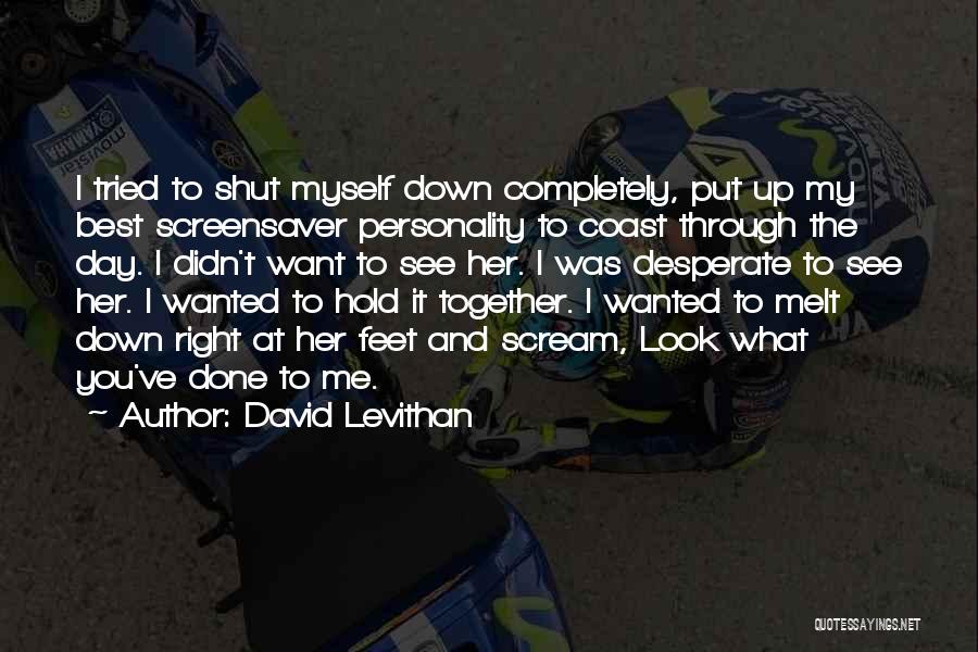 David Levithan Quotes: I Tried To Shut Myself Down Completely, Put Up My Best Screensaver Personality To Coast Through The Day. I Didn't