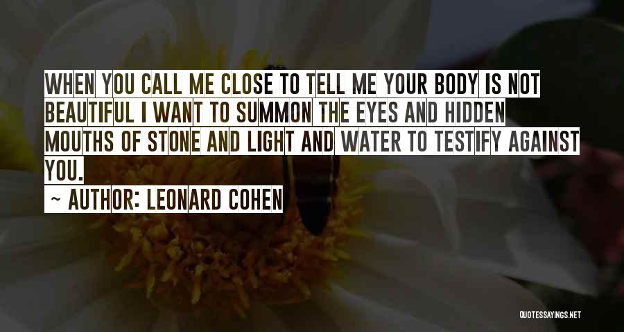 Leonard Cohen Quotes: When You Call Me Close To Tell Me Your Body Is Not Beautiful I Want To Summon The Eyes And