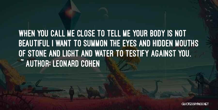 Leonard Cohen Quotes: When You Call Me Close To Tell Me Your Body Is Not Beautiful I Want To Summon The Eyes And