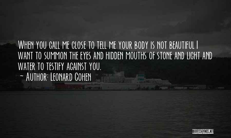 Leonard Cohen Quotes: When You Call Me Close To Tell Me Your Body Is Not Beautiful I Want To Summon The Eyes And