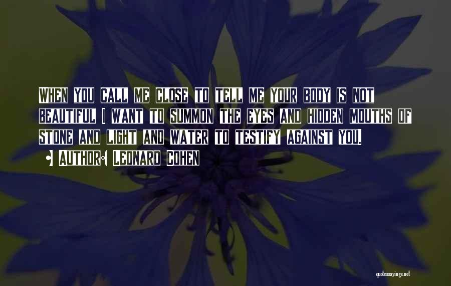 Leonard Cohen Quotes: When You Call Me Close To Tell Me Your Body Is Not Beautiful I Want To Summon The Eyes And