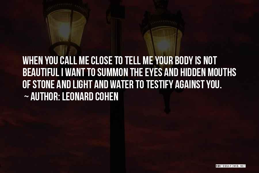 Leonard Cohen Quotes: When You Call Me Close To Tell Me Your Body Is Not Beautiful I Want To Summon The Eyes And