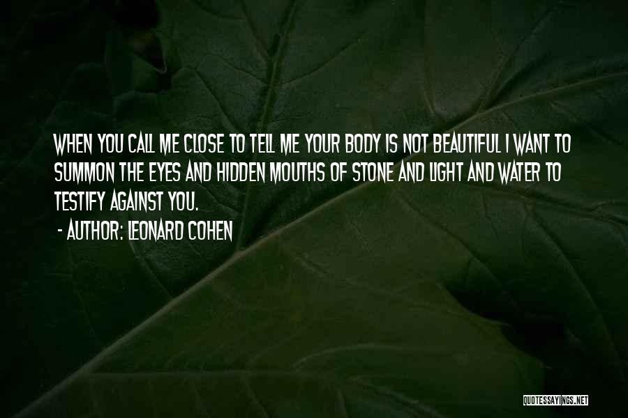 Leonard Cohen Quotes: When You Call Me Close To Tell Me Your Body Is Not Beautiful I Want To Summon The Eyes And