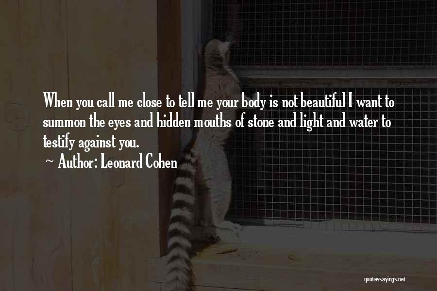 Leonard Cohen Quotes: When You Call Me Close To Tell Me Your Body Is Not Beautiful I Want To Summon The Eyes And