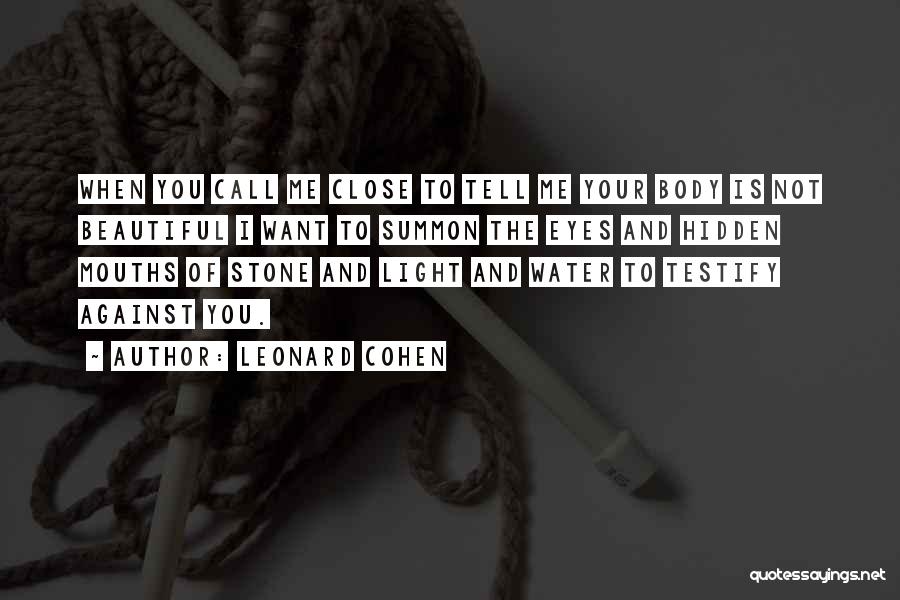 Leonard Cohen Quotes: When You Call Me Close To Tell Me Your Body Is Not Beautiful I Want To Summon The Eyes And