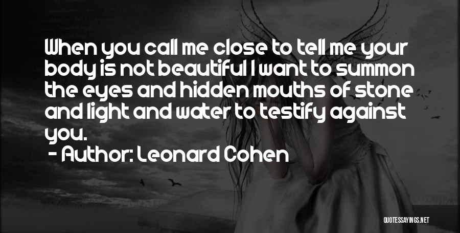 Leonard Cohen Quotes: When You Call Me Close To Tell Me Your Body Is Not Beautiful I Want To Summon The Eyes And