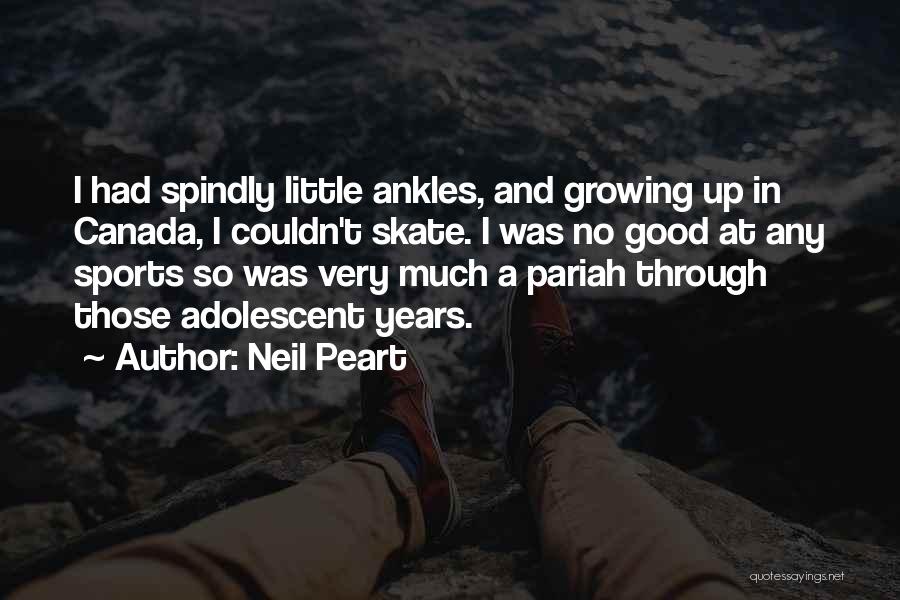 Neil Peart Quotes: I Had Spindly Little Ankles, And Growing Up In Canada, I Couldn't Skate. I Was No Good At Any Sports