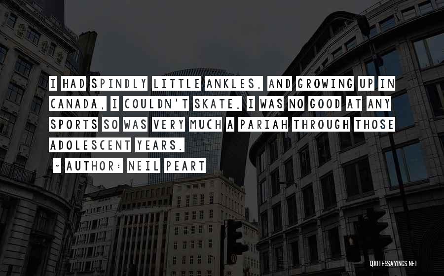 Neil Peart Quotes: I Had Spindly Little Ankles, And Growing Up In Canada, I Couldn't Skate. I Was No Good At Any Sports