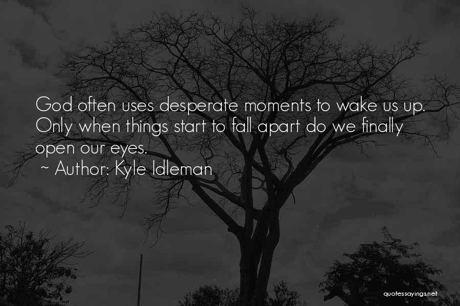Kyle Idleman Quotes: God Often Uses Desperate Moments To Wake Us Up. Only When Things Start To Fall Apart Do We Finally Open