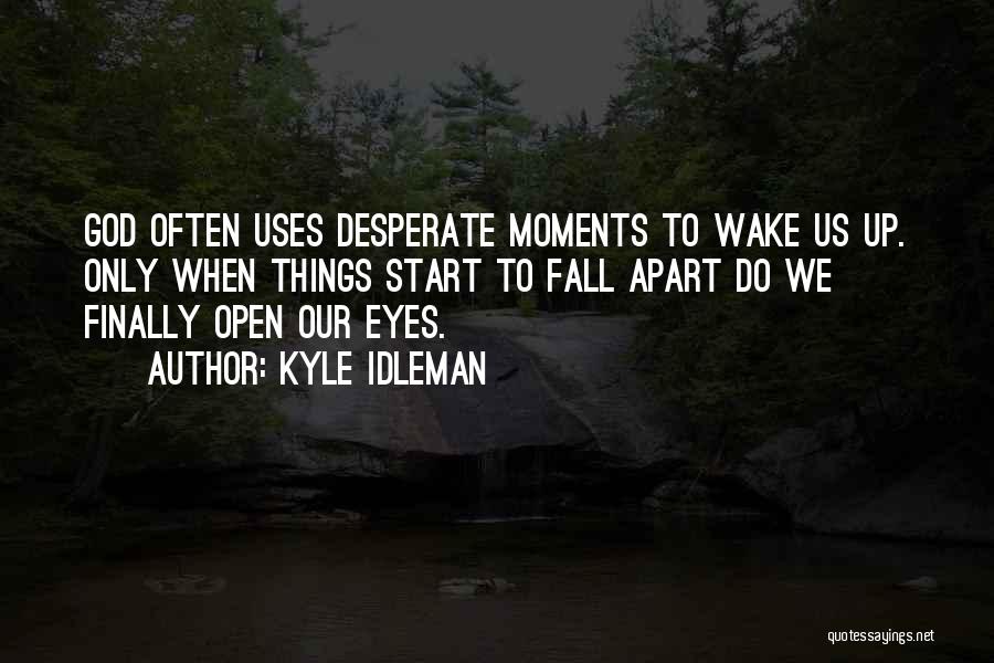Kyle Idleman Quotes: God Often Uses Desperate Moments To Wake Us Up. Only When Things Start To Fall Apart Do We Finally Open