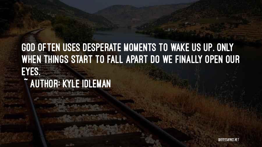 Kyle Idleman Quotes: God Often Uses Desperate Moments To Wake Us Up. Only When Things Start To Fall Apart Do We Finally Open