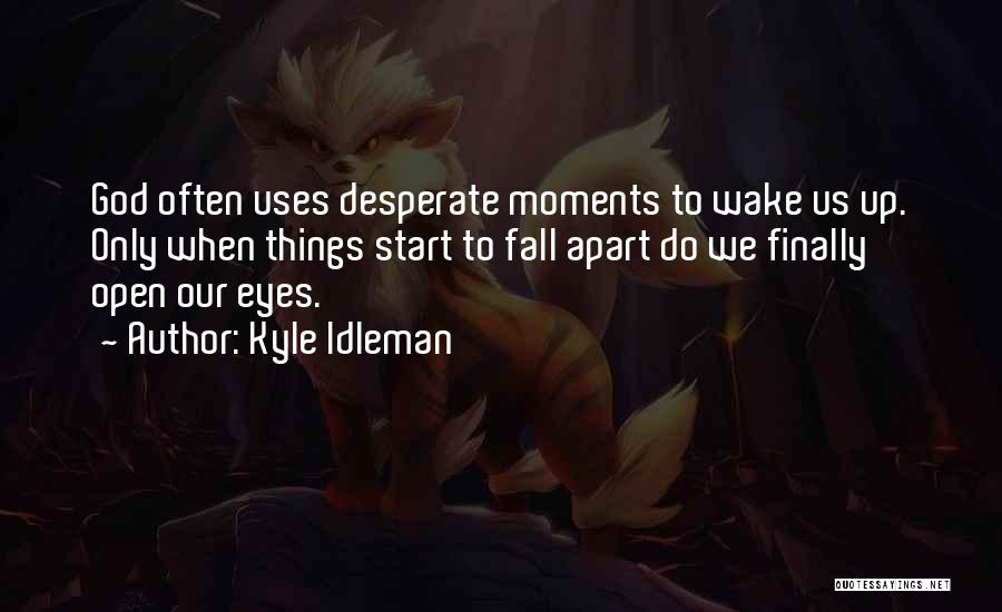 Kyle Idleman Quotes: God Often Uses Desperate Moments To Wake Us Up. Only When Things Start To Fall Apart Do We Finally Open