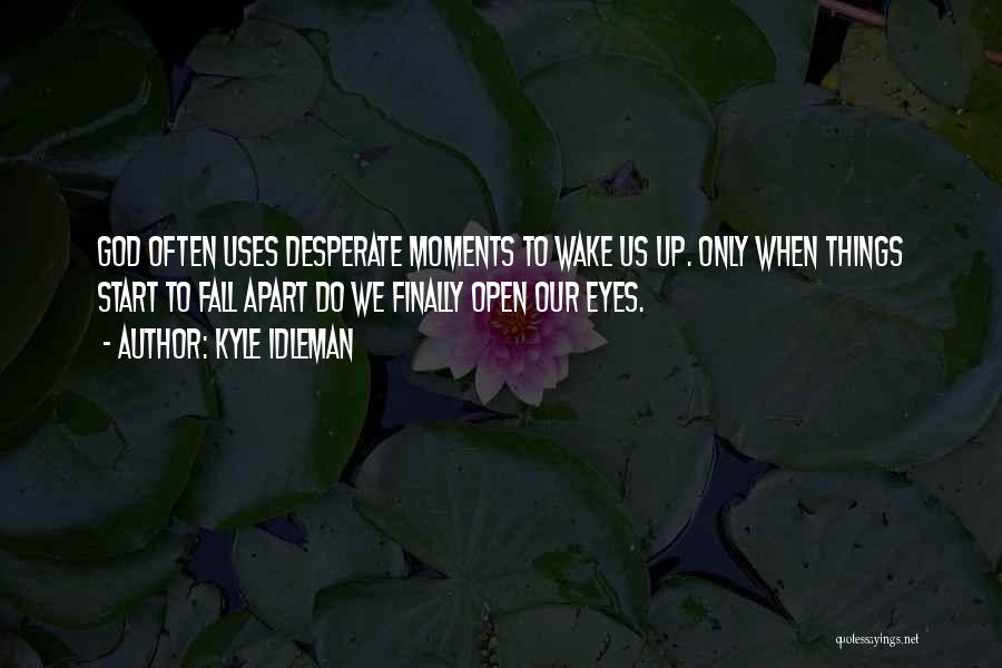 Kyle Idleman Quotes: God Often Uses Desperate Moments To Wake Us Up. Only When Things Start To Fall Apart Do We Finally Open