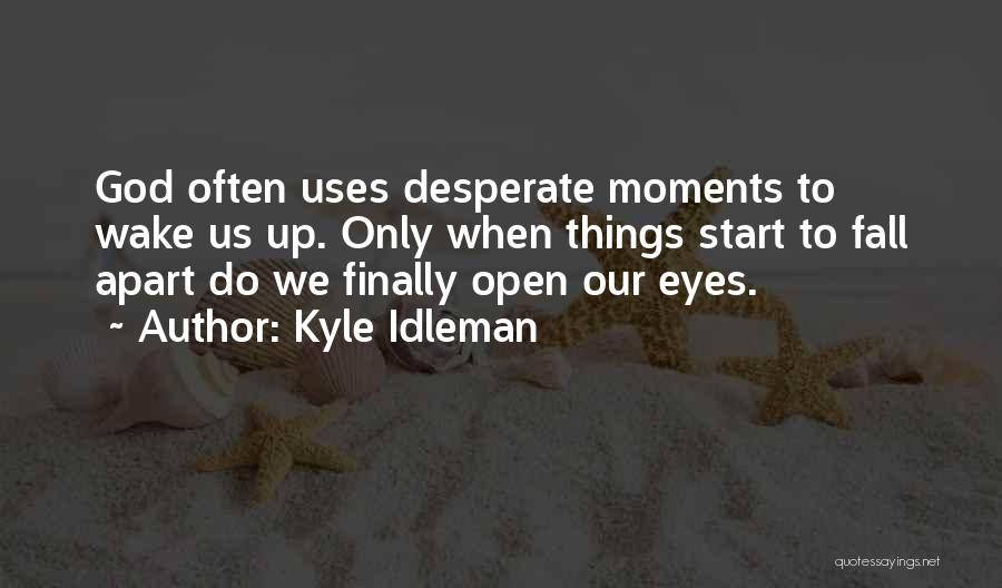 Kyle Idleman Quotes: God Often Uses Desperate Moments To Wake Us Up. Only When Things Start To Fall Apart Do We Finally Open
