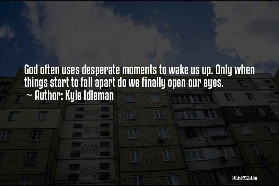 Kyle Idleman Quotes: God Often Uses Desperate Moments To Wake Us Up. Only When Things Start To Fall Apart Do We Finally Open