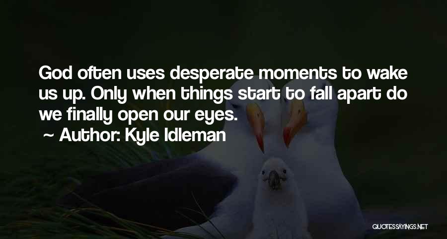 Kyle Idleman Quotes: God Often Uses Desperate Moments To Wake Us Up. Only When Things Start To Fall Apart Do We Finally Open