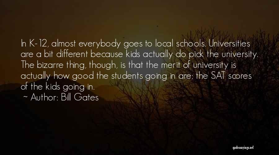 Bill Gates Quotes: In K-12, Almost Everybody Goes To Local Schools. Universities Are A Bit Different Because Kids Actually Do Pick The University.