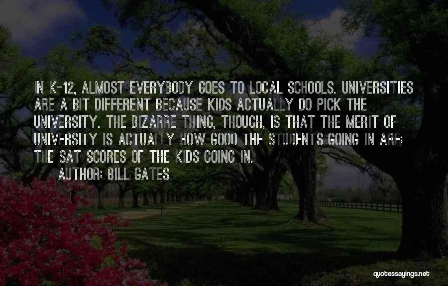 Bill Gates Quotes: In K-12, Almost Everybody Goes To Local Schools. Universities Are A Bit Different Because Kids Actually Do Pick The University.