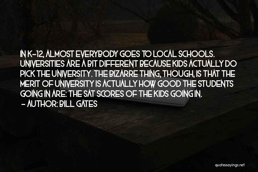 Bill Gates Quotes: In K-12, Almost Everybody Goes To Local Schools. Universities Are A Bit Different Because Kids Actually Do Pick The University.