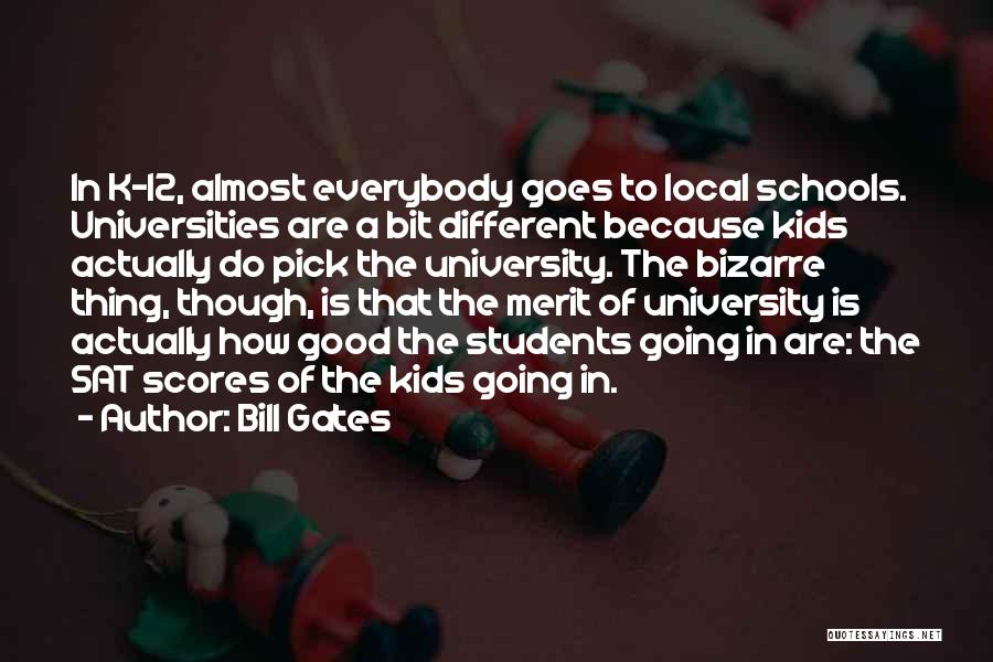 Bill Gates Quotes: In K-12, Almost Everybody Goes To Local Schools. Universities Are A Bit Different Because Kids Actually Do Pick The University.