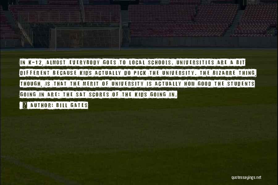 Bill Gates Quotes: In K-12, Almost Everybody Goes To Local Schools. Universities Are A Bit Different Because Kids Actually Do Pick The University.