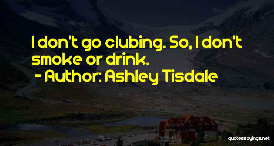 Ashley Tisdale Quotes: I Don't Go Clubing. So, I Don't Smoke Or Drink.