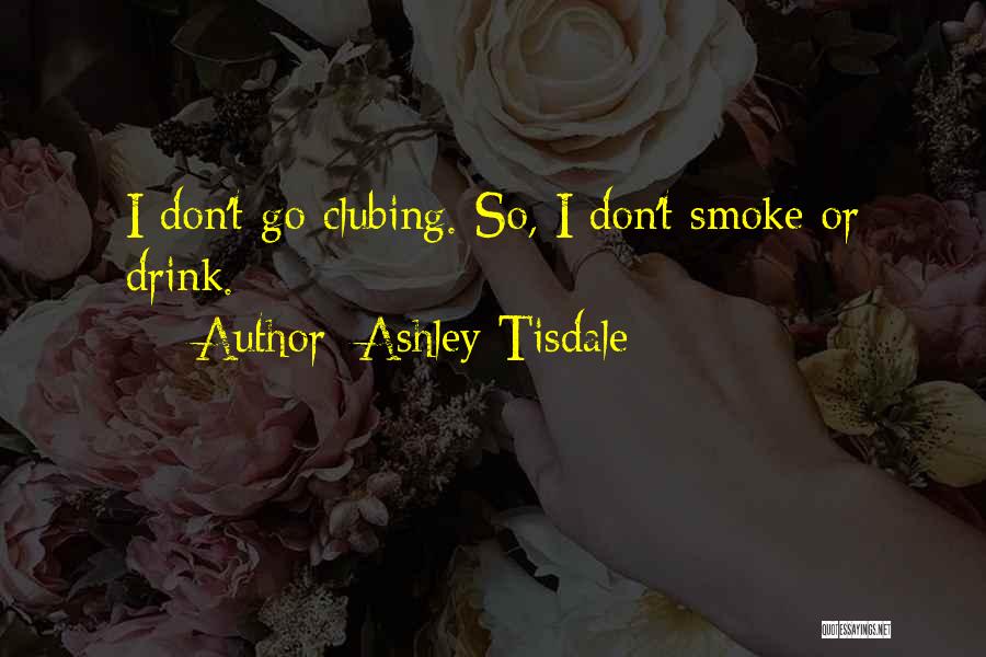Ashley Tisdale Quotes: I Don't Go Clubing. So, I Don't Smoke Or Drink.