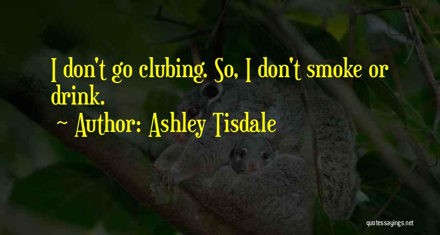 Ashley Tisdale Quotes: I Don't Go Clubing. So, I Don't Smoke Or Drink.