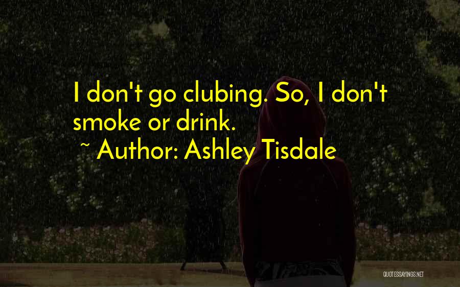 Ashley Tisdale Quotes: I Don't Go Clubing. So, I Don't Smoke Or Drink.