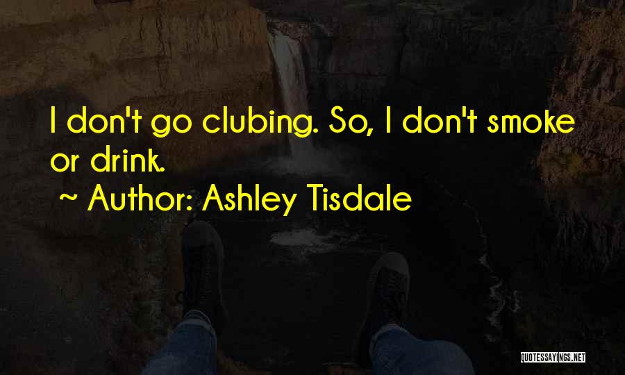 Ashley Tisdale Quotes: I Don't Go Clubing. So, I Don't Smoke Or Drink.
