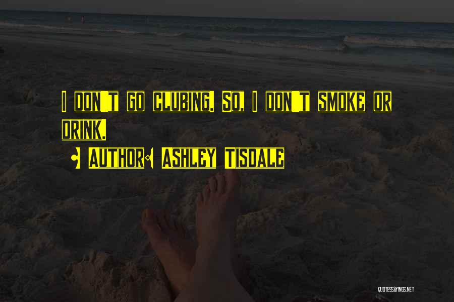 Ashley Tisdale Quotes: I Don't Go Clubing. So, I Don't Smoke Or Drink.