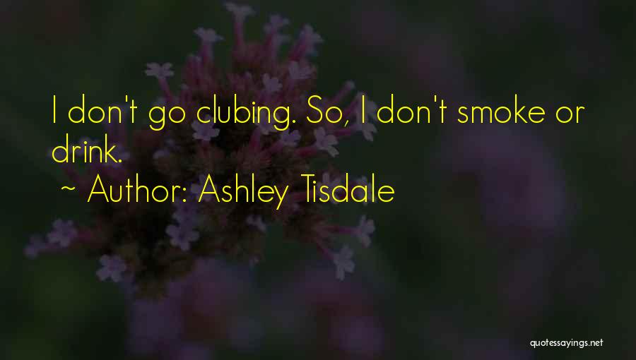 Ashley Tisdale Quotes: I Don't Go Clubing. So, I Don't Smoke Or Drink.