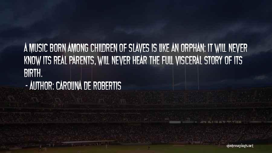 Carolina De Robertis Quotes: A Music Born Among Children Of Slaves Is Like An Orphan: It Will Never Know Its Real Parents, Will Never