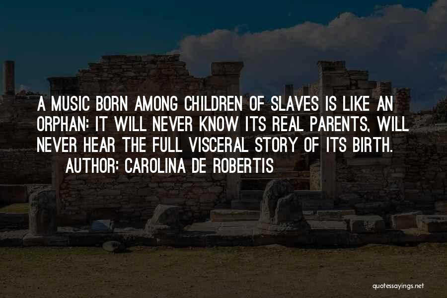 Carolina De Robertis Quotes: A Music Born Among Children Of Slaves Is Like An Orphan: It Will Never Know Its Real Parents, Will Never