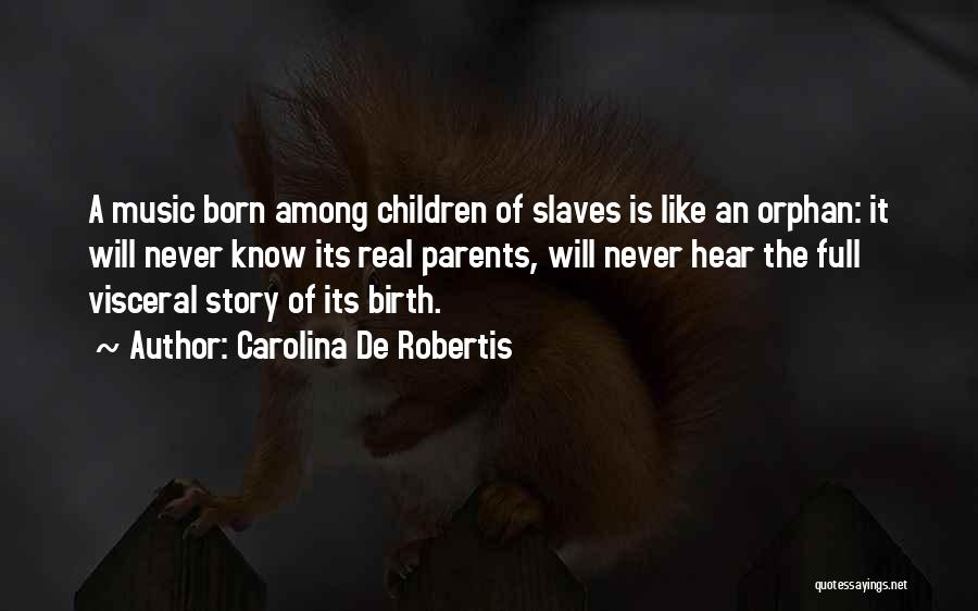 Carolina De Robertis Quotes: A Music Born Among Children Of Slaves Is Like An Orphan: It Will Never Know Its Real Parents, Will Never