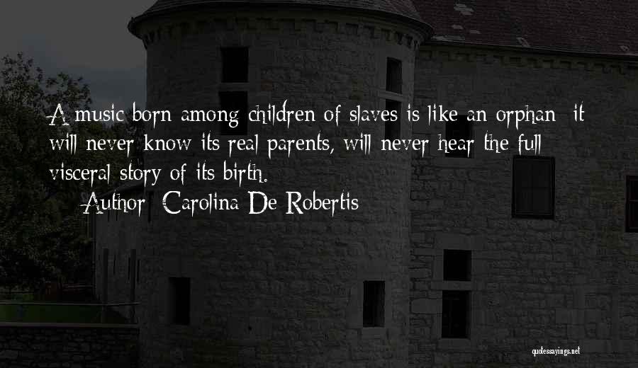 Carolina De Robertis Quotes: A Music Born Among Children Of Slaves Is Like An Orphan: It Will Never Know Its Real Parents, Will Never