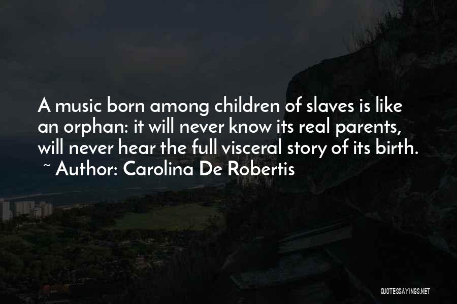 Carolina De Robertis Quotes: A Music Born Among Children Of Slaves Is Like An Orphan: It Will Never Know Its Real Parents, Will Never