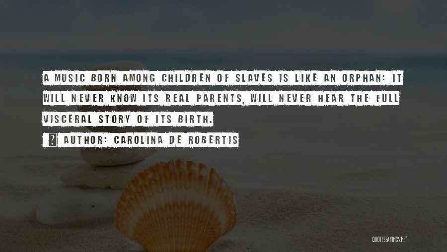 Carolina De Robertis Quotes: A Music Born Among Children Of Slaves Is Like An Orphan: It Will Never Know Its Real Parents, Will Never