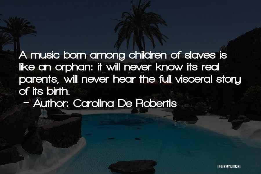 Carolina De Robertis Quotes: A Music Born Among Children Of Slaves Is Like An Orphan: It Will Never Know Its Real Parents, Will Never