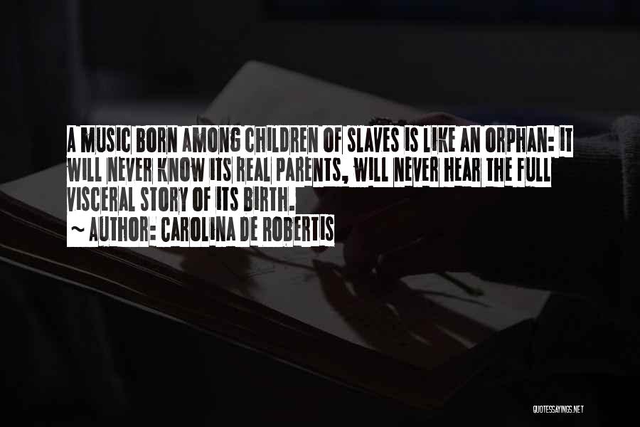 Carolina De Robertis Quotes: A Music Born Among Children Of Slaves Is Like An Orphan: It Will Never Know Its Real Parents, Will Never